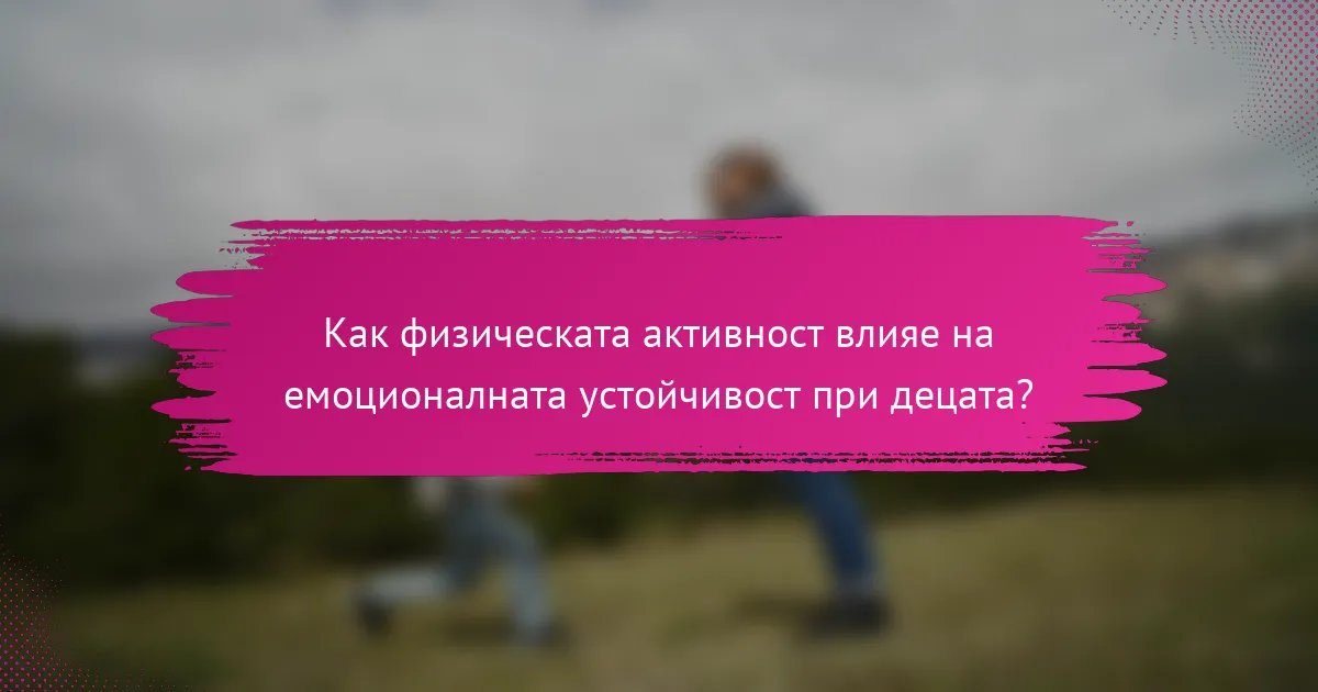 Как физическата активност влияе на емоционалната устойчивост при децата?