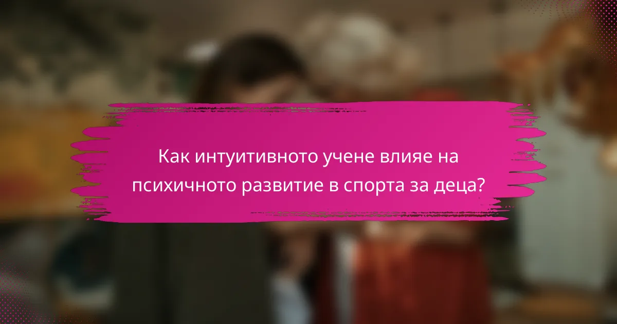 Как интуитивното учене влияе на психичното развитие в спорта за деца?