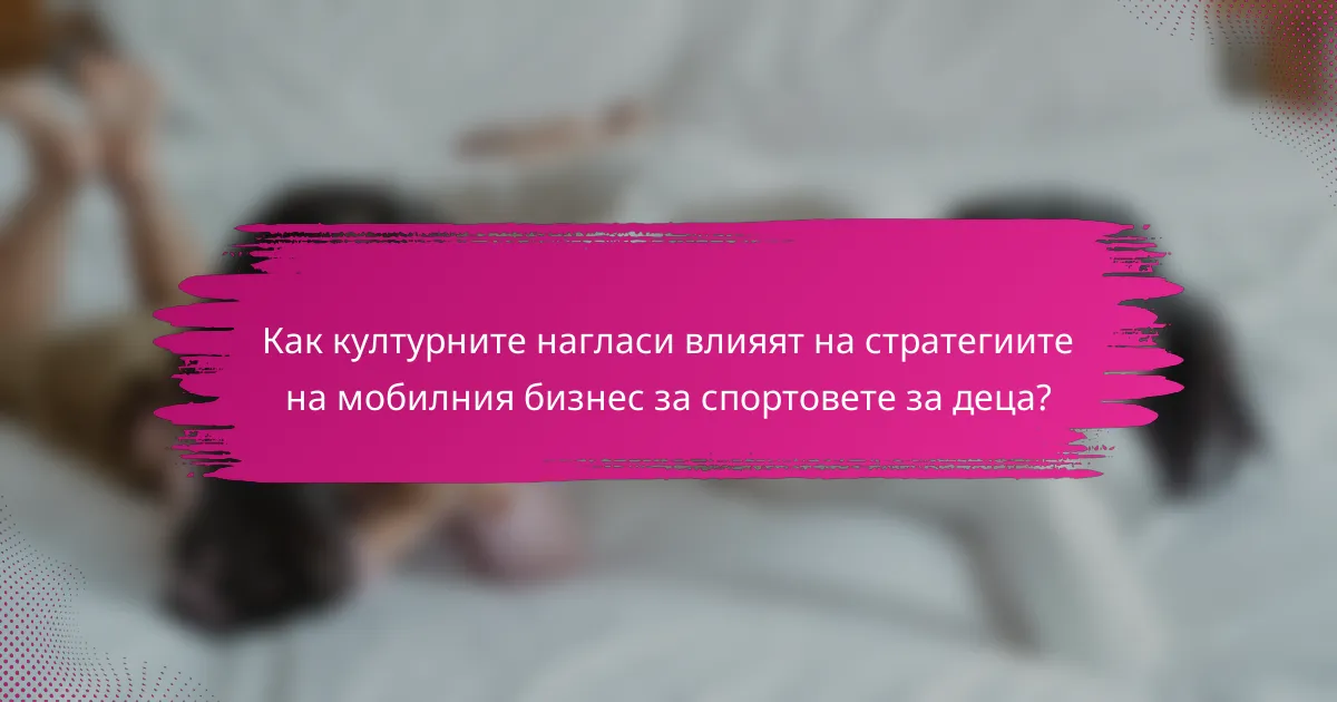 Как културните нагласи влияят на стратегиите на мобилния бизнес за спортовете за деца?