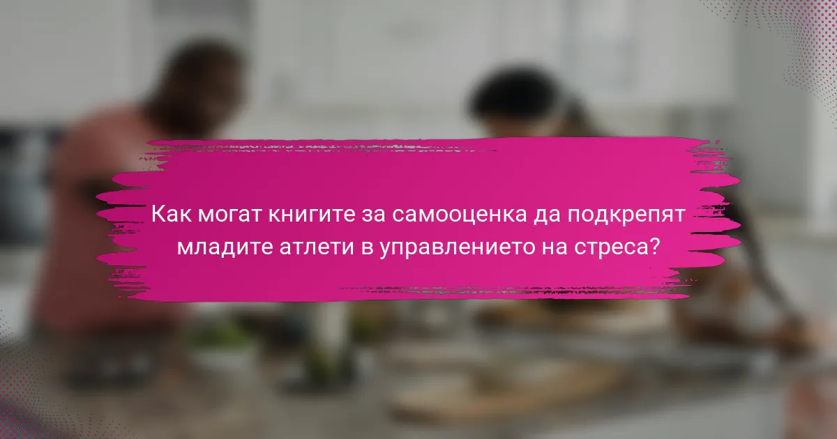 Как могат книгите за самооценка да подкрепят младите атлети в управлението на стреса?