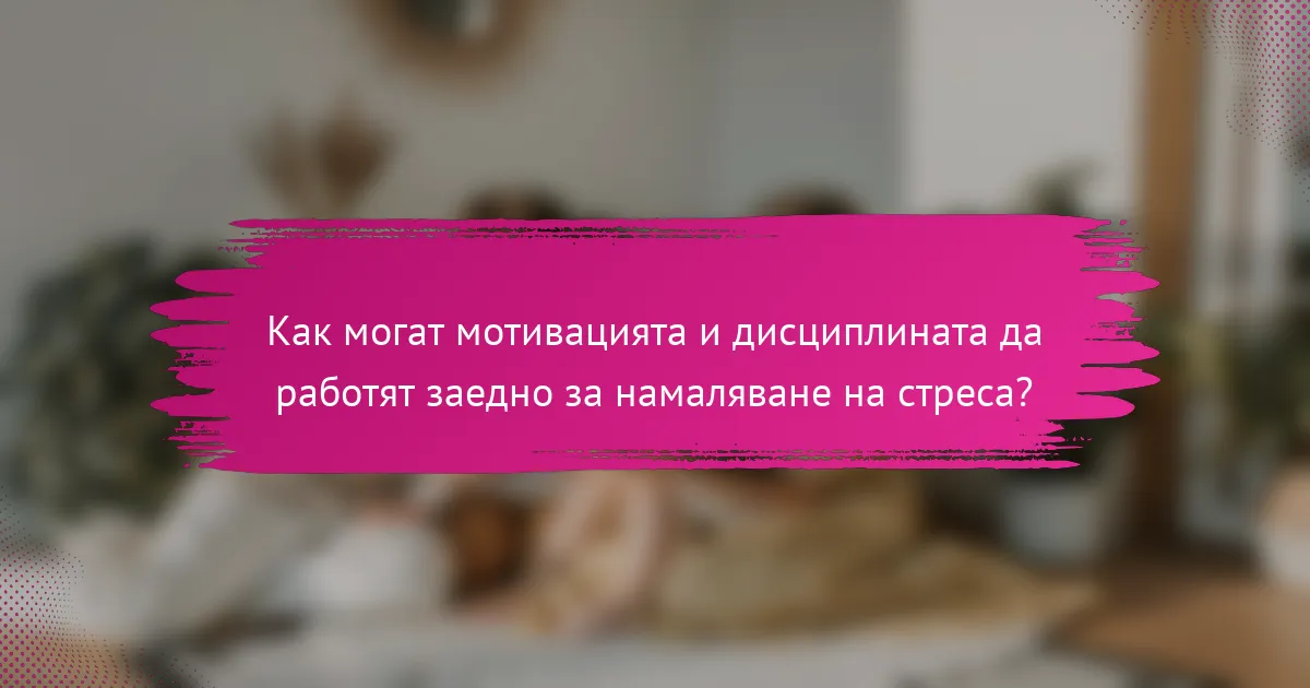 Как могат мотивацията и дисциплината да работят заедно за намаляване на стреса?