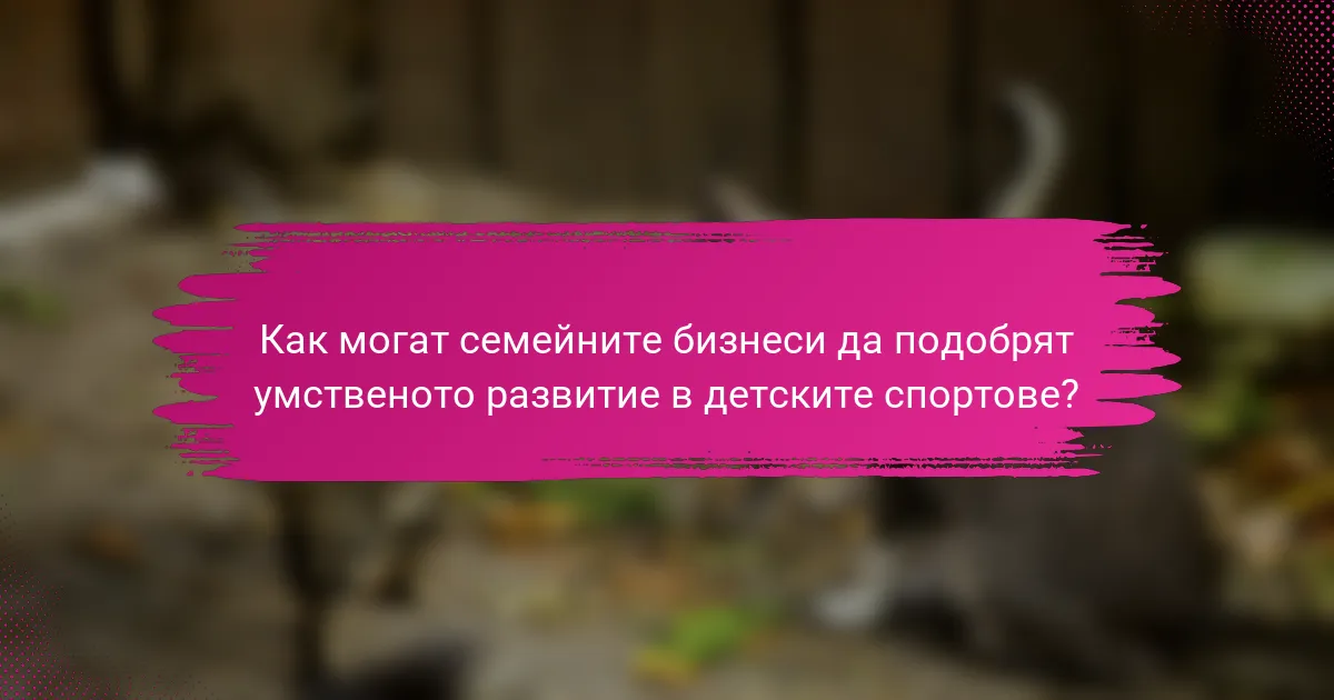 Как могат семейните бизнеси да подобрят умственото развитие в детските спортове?
