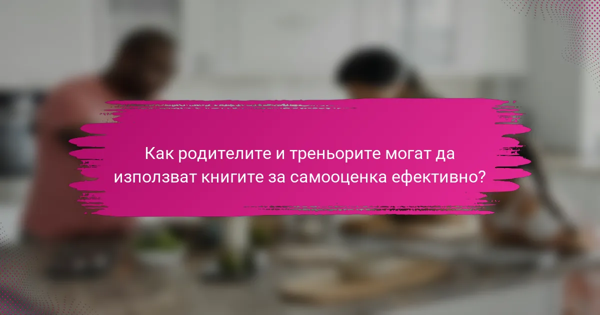 Как родителите и треньорите могат да използват книгите за самооценка ефективно?