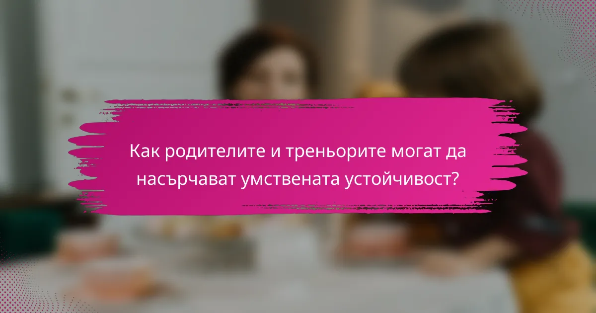 Как родителите и треньорите могат да насърчават умствената устойчивост?