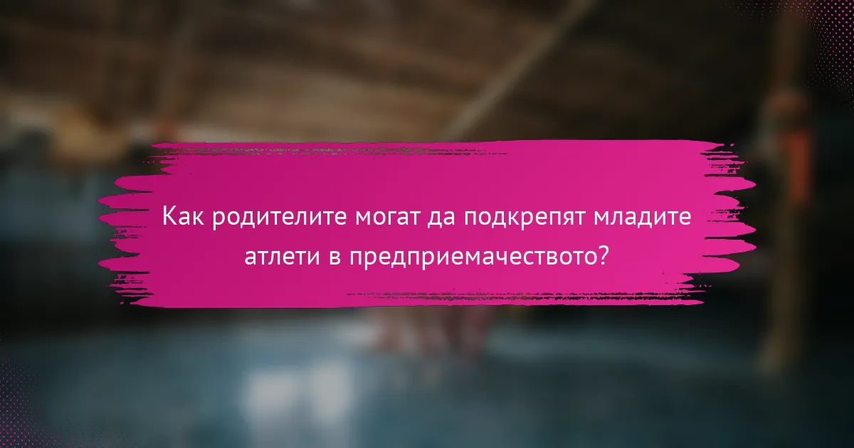 Как родителите могат да подкрепят младите атлети в предприемачеството?