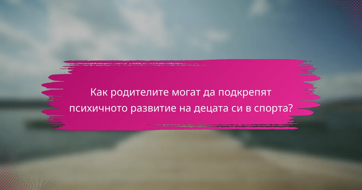 Как родителите могат да подкрепят психичното развитие на децата си в спорта?