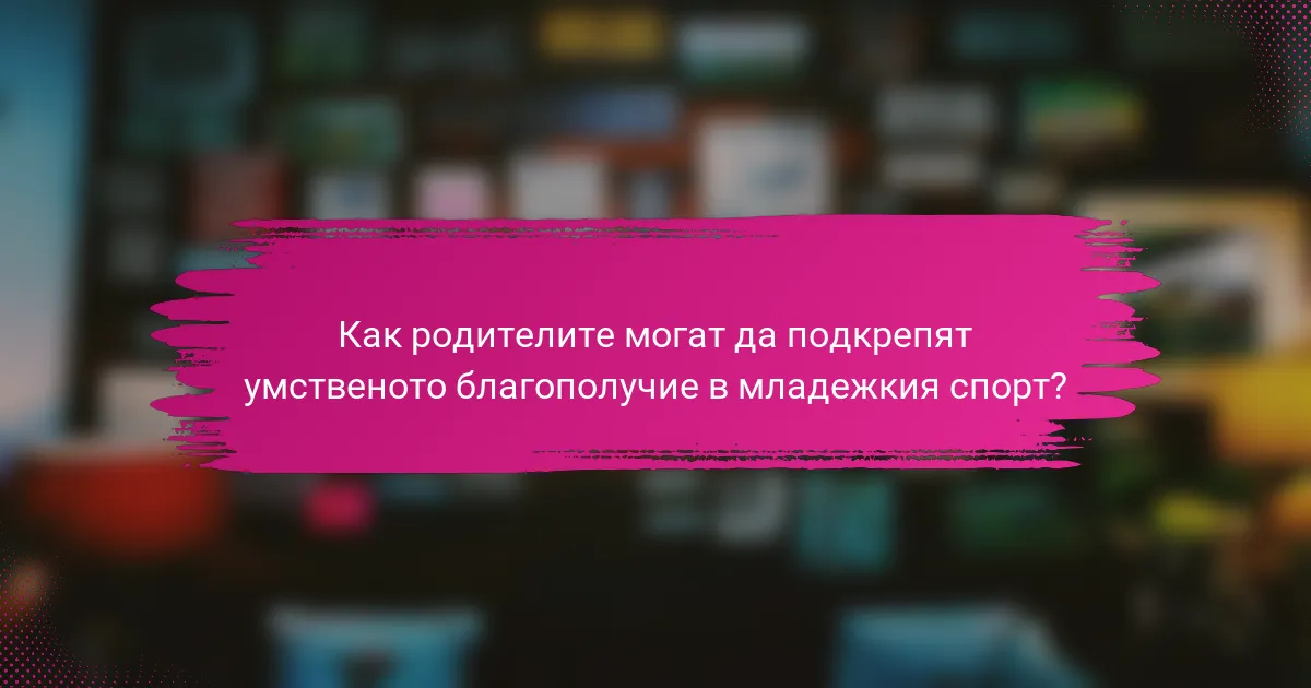 Как родителите могат да подкрепят умственото благополучие в младежкия спорт?