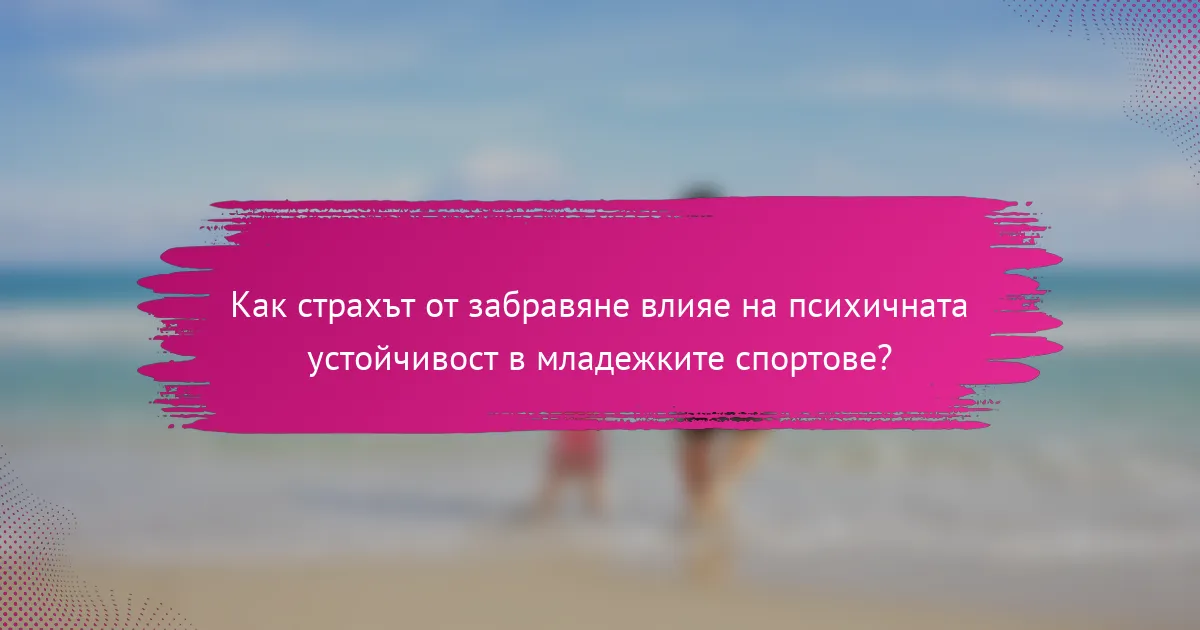 Как страхът от забравяне влияе на психичната устойчивост в младежките спортове?