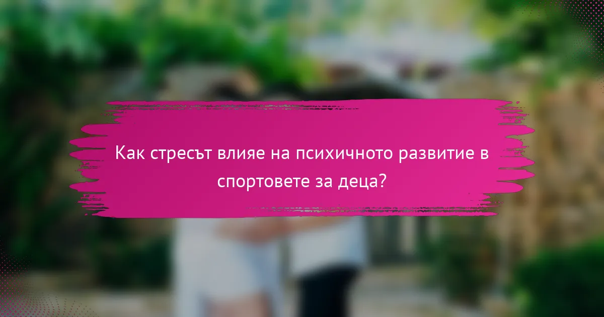 Как стресът влияе на психичното развитие в спортовете за деца?