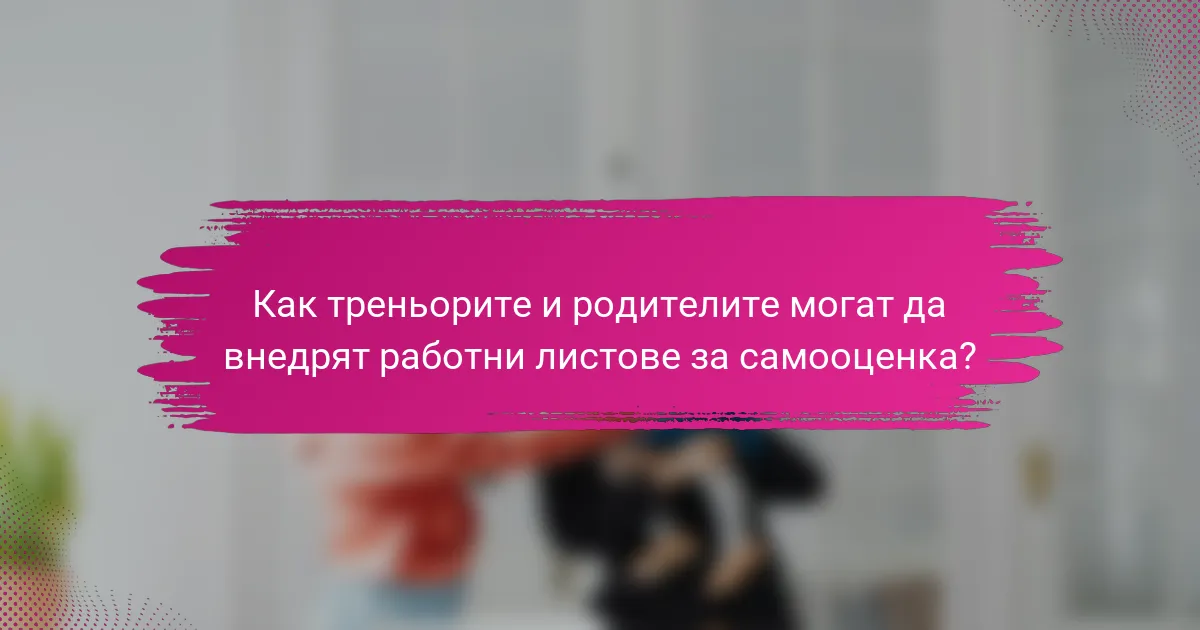 Как треньорите и родителите могат да внедрят работни листове за самооценка?
