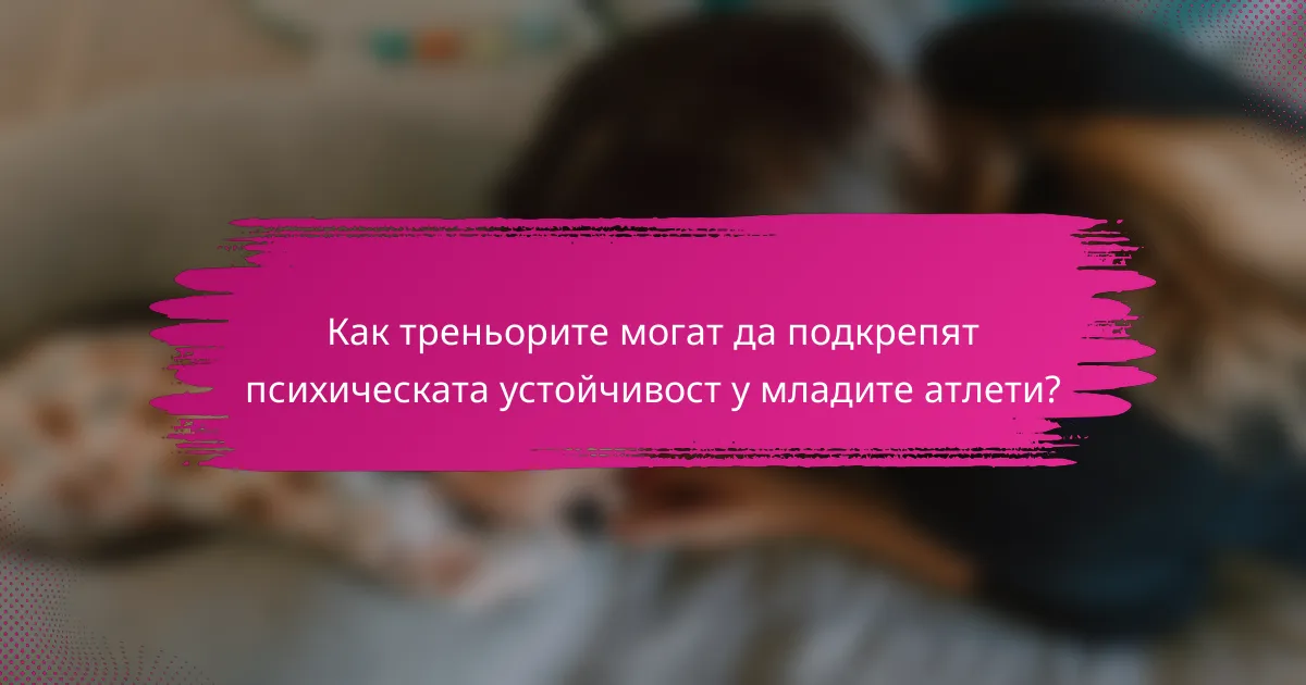 Как треньорите могат да подкрепят психическата устойчивост у младите атлети?