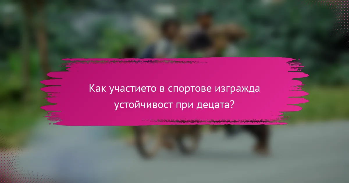 Как участието в спортове изгражда устойчивост при децата?
