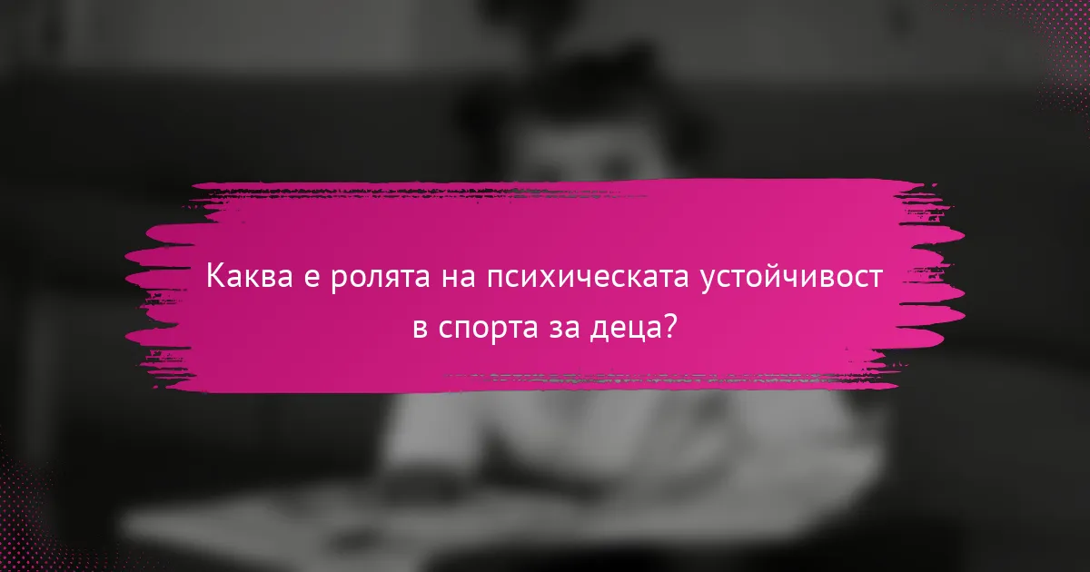 Каква е ролята на психическата устойчивост в спорта за деца?