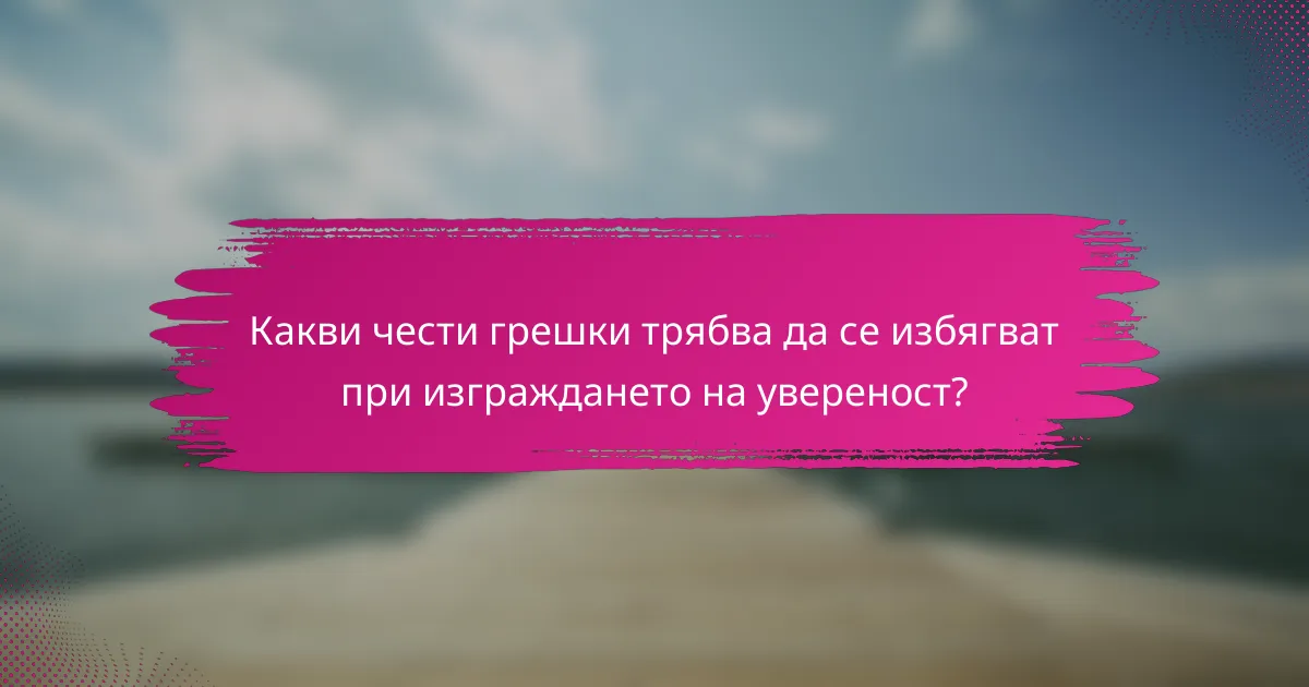 Какви чести грешки трябва да се избягват при изграждането на увереност?