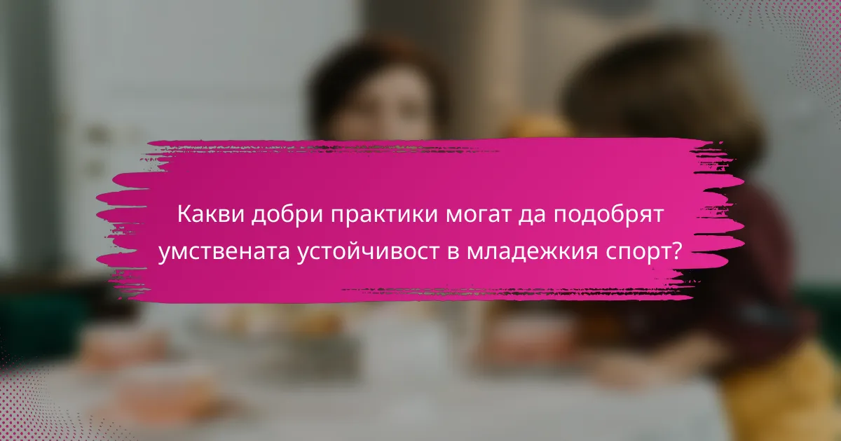 Какви добри практики могат да подобрят умствената устойчивост в младежкия спорт?