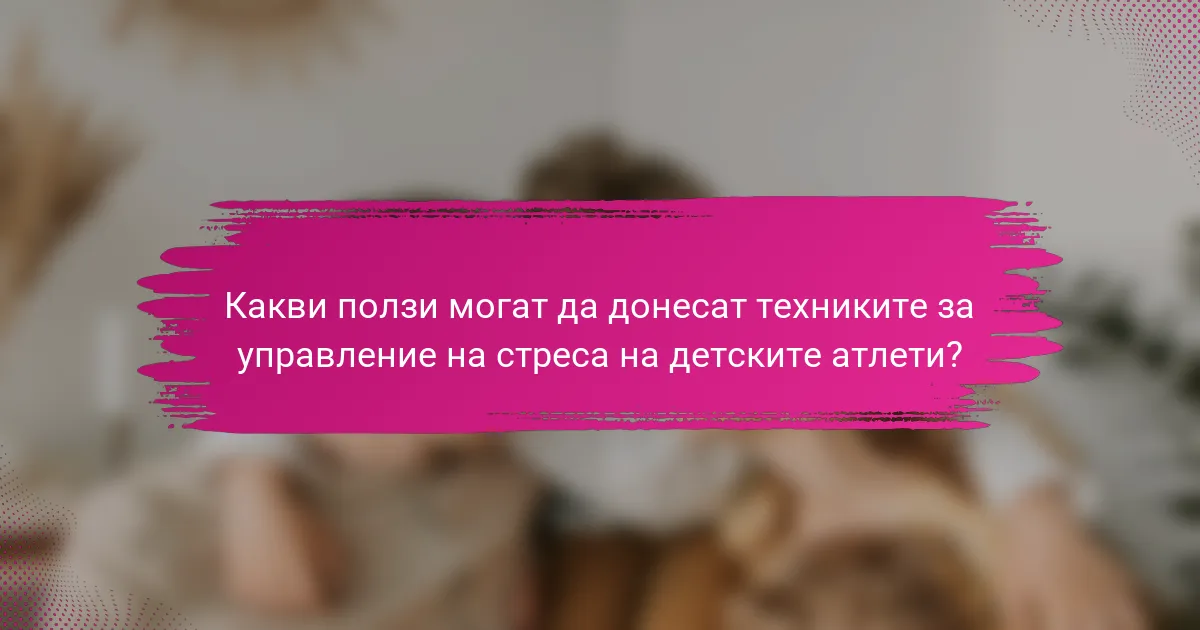Какви ползи могат да донесат техниките за управление на стреса на детските атлети?