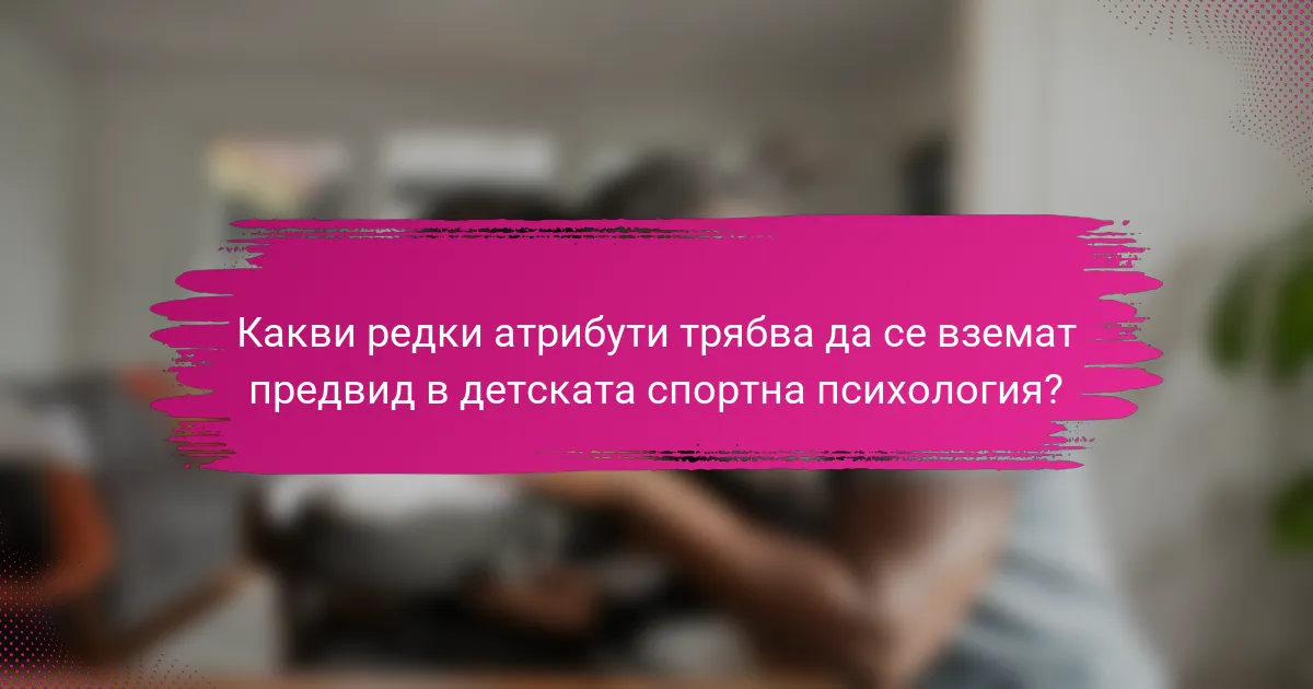 Какви редки атрибути трябва да се вземат предвид в детската спортна психология?