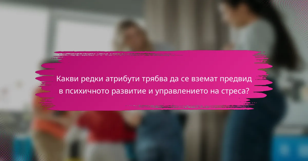 Какви редки атрибути трябва да се вземат предвид в психичното развитие и управлението на стреса?