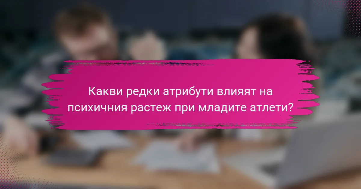 Какви редки атрибути влияят на психичния растеж при младите атлети?