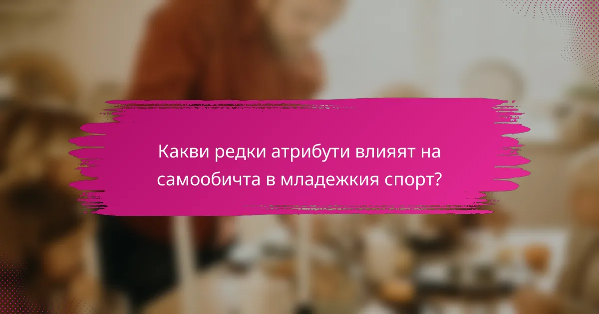 Какви редки атрибути влияят на самообичта в младежкия спорт?