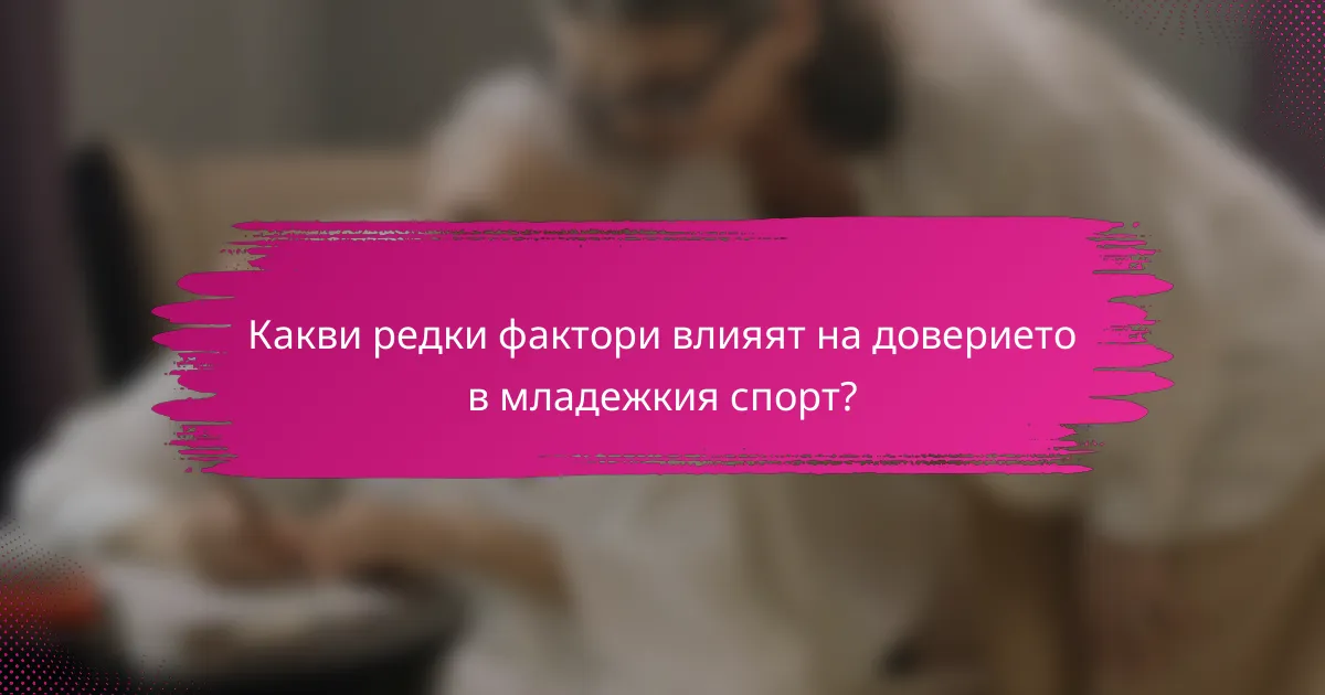 Какви редки фактори влияят на доверието в младежкия спорт?