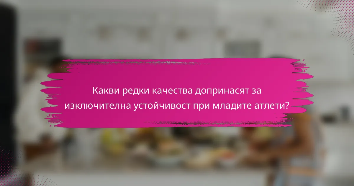 Какви редки качества допринасят за изключителна устойчивост при младите атлети?