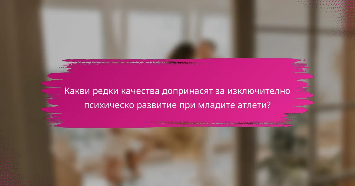 Какви редки качества допринасят за изключително психическо развитие при младите атлети?
