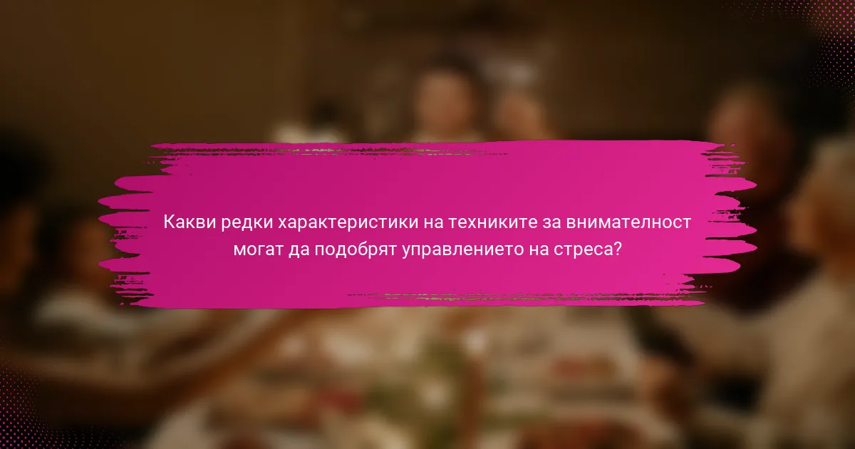 Какви редки характеристики на техниките за внимателност могат да подобрят управлението на стреса?