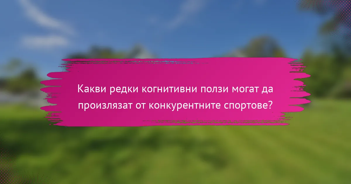 Какви редки когнитивни ползи могат да произлязат от конкурентните спортове?