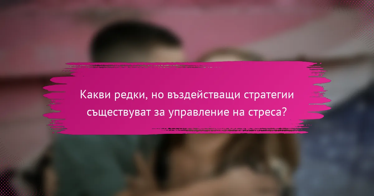 Какви редки, но въздействащи стратегии съществуват за управление на стреса?