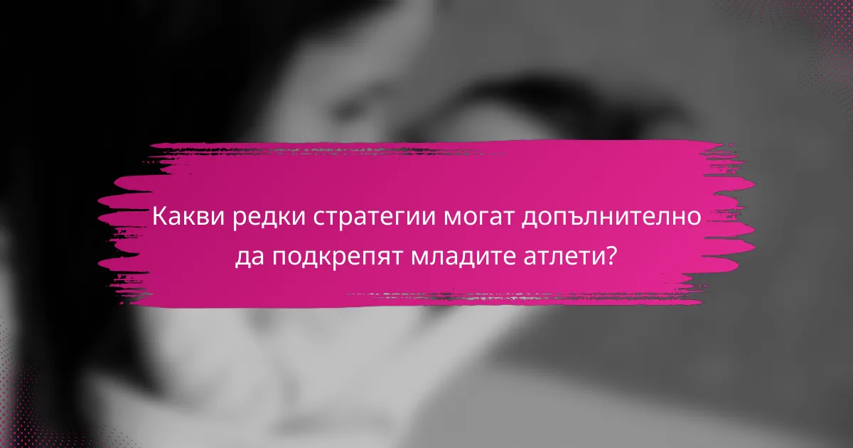 Какви редки стратегии могат допълнително да подкрепят младите атлети?