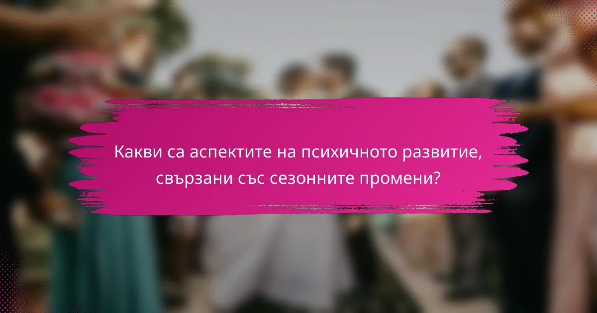 Какви са аспектите на психичното развитие, свързани със сезонните промени?