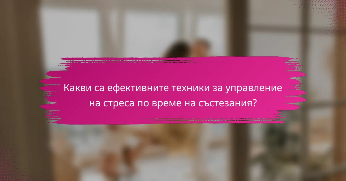 Какви са ефективните техники за управление на стреса по време на състезания?
