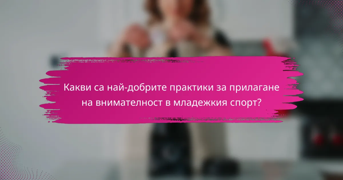 Какви са най-добрите практики за прилагане на внимателност в младежкия спорт?