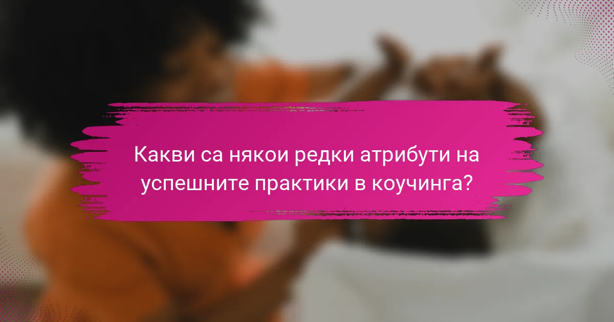 Какви са някои редки атрибути на успешните практики в коучинга?