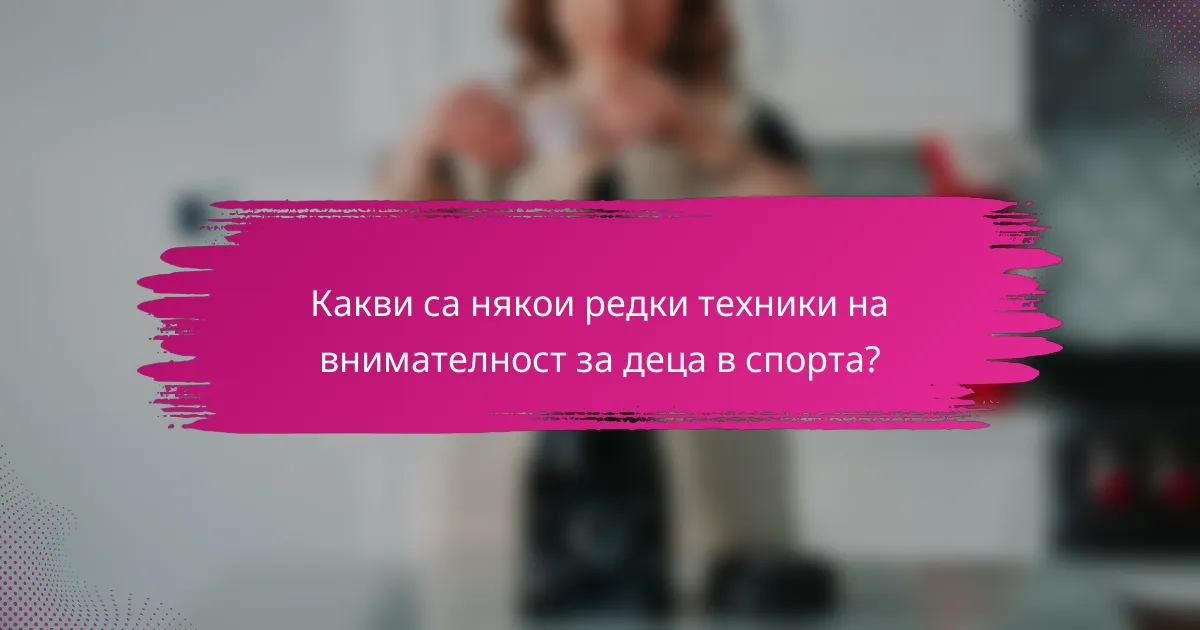 Какви са някои редки техники на внимателност за деца в спорта?
