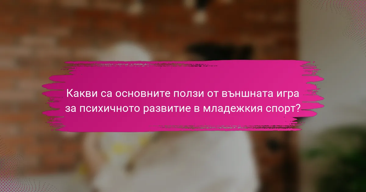 Какви са основните ползи от външната игра за психичното развитие в младежкия спорт?