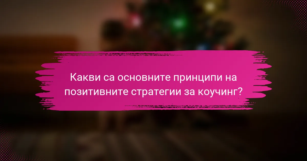 Какви са основните принципи на позитивните стратегии за коучинг?