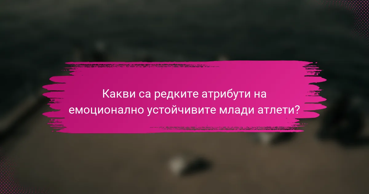Какви са редките атрибути на емоционално устойчивите млади атлети?