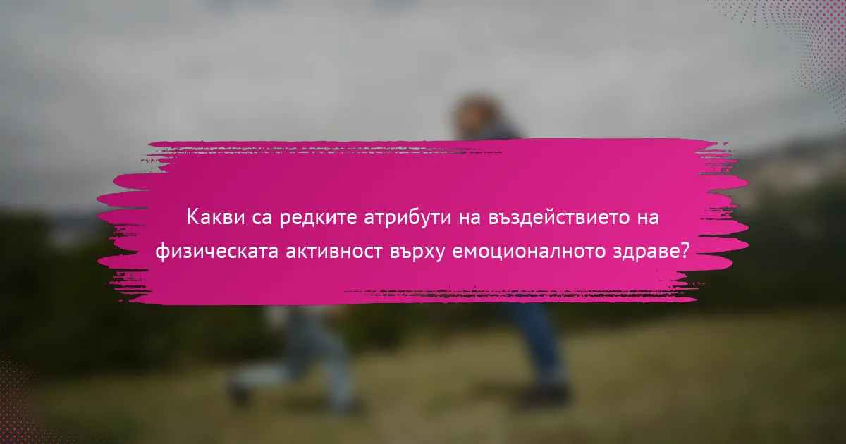 Какви са редките атрибути на въздействието на физическата активност върху емоционалното здраве?