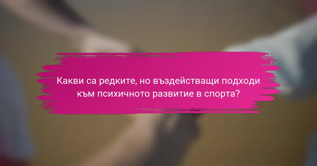 Какви са редките, но въздействащи подходи към психичното развитие в спорта?