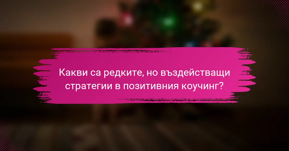 Какви са редките, но въздействащи стратегии в позитивния коучинг?