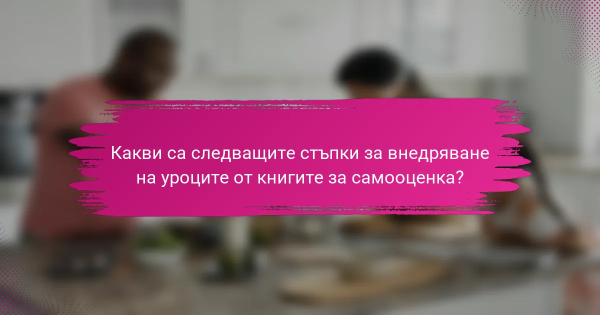 Какви са следващите стъпки за внедряване на уроците от книгите за самооценка?