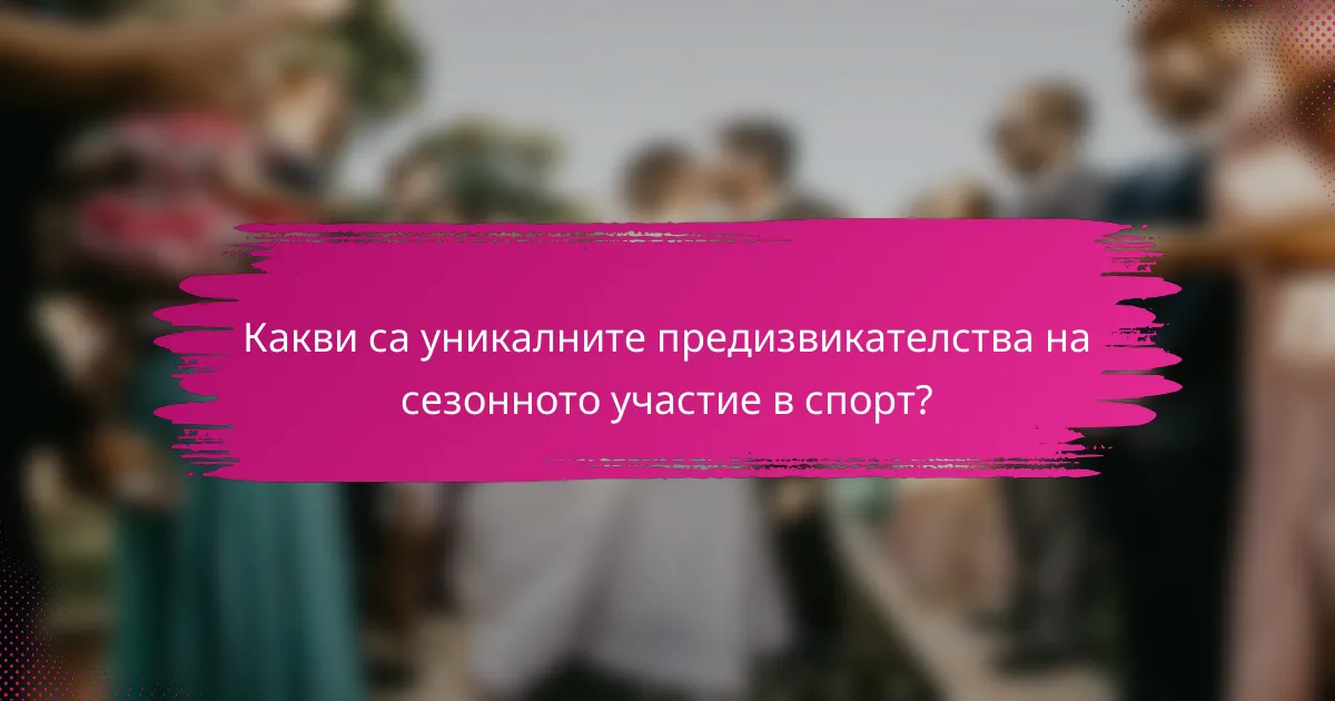 Какви са уникалните предизвикателства на сезонното участие в спорт?