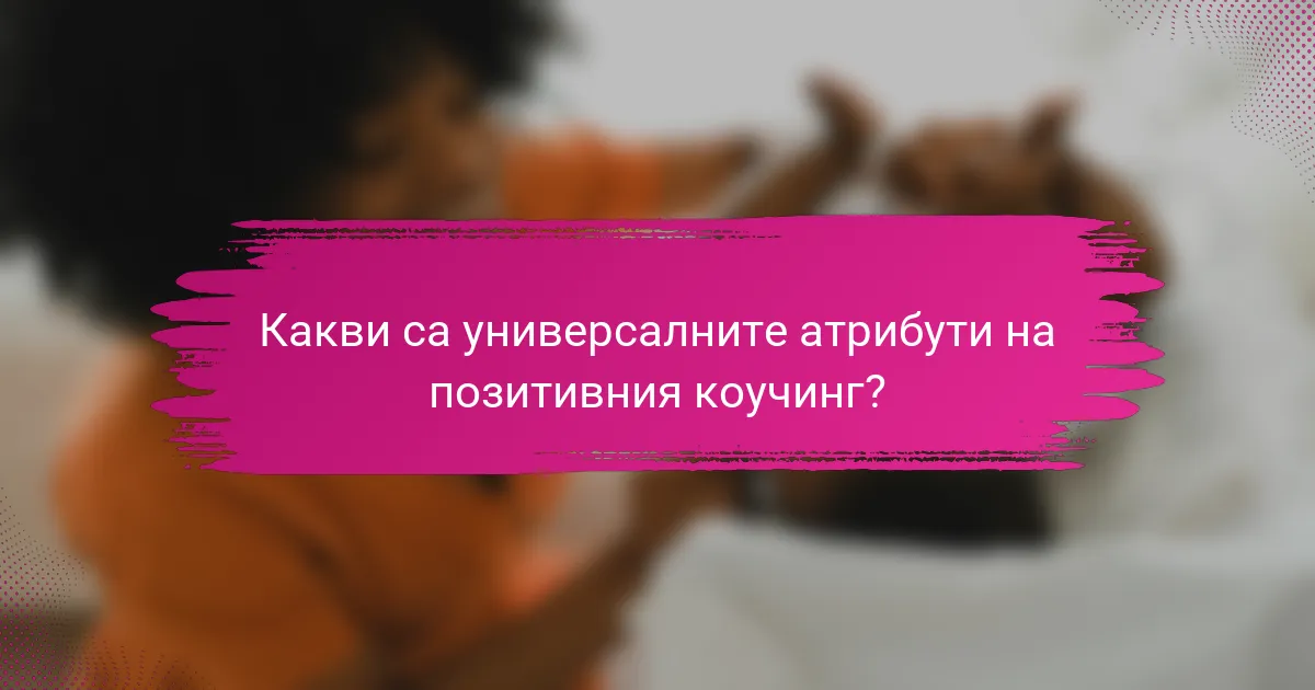 Какви са универсалните атрибути на позитивния коучинг?