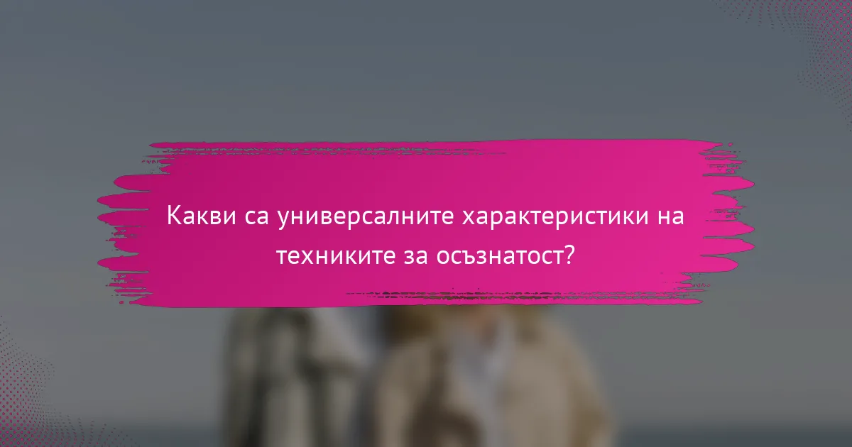 Какви са универсалните характеристики на техниките за осъзнатост?