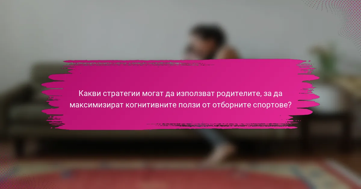 Какви стратегии могат да използват родителите, за да максимизират когнитивните ползи от отборните спортове?