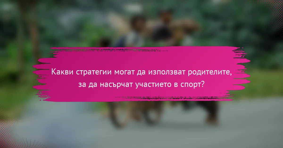 Какви стратегии могат да използват родителите, за да насърчат участието в спорт?