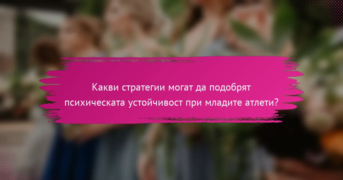 Какви стратегии могат да подобрят психическата устойчивост при младите атлети?