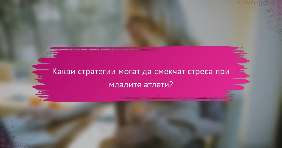 Какви стратегии могат да смекчат стреса при младите атлети?